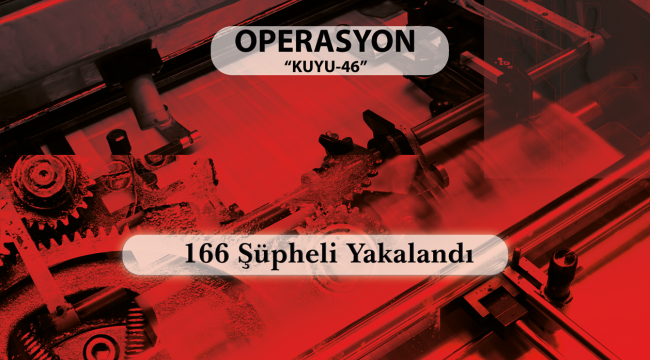 Kuyu-46 Operasyonu: 56 İlde 166 Şüpheli Yakalandı.