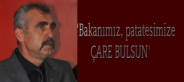 ‘Bakanımız, patatesimize çare bulsun’